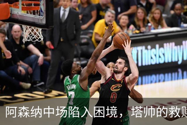 阿森纳中场陷入困境，塔帅的救赎之旅开启